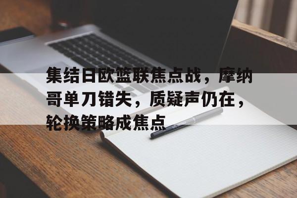 开云体验APP官网入口-集结日欧篮联焦点战，摩纳哥单刀错失，质疑声仍在，轮换策略成焦点