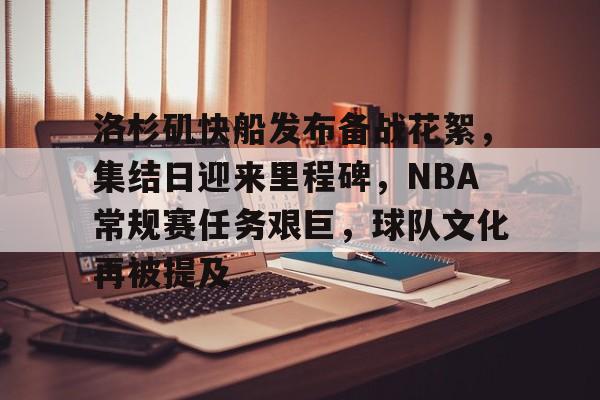 开云体验APP官网入口-洛杉矶快船发布备战花絮，集结日迎来里程碑，NBA常规赛任务艰巨，球队文化再被提及
