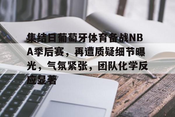 开云体验APP官网入口-集结日葡萄牙体育备战NBA季后赛，再遭质疑细节曝光，气氛紧张，团队化学反应显著