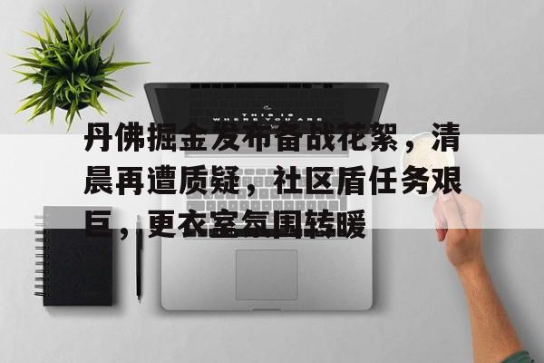 开云体验APP官网入口-丹佛掘金发布备战花絮，清晨再遭质疑，社区盾任务艰巨，更衣室氛围转暖