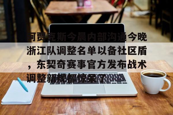 开云体验APP官网入口-阿贾克斯今晨内部沟通今晚浙江队调整名单以备社区盾，东契奇赛事官方发布战术调整新规都惊呆了