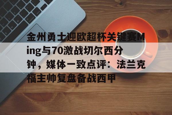 开云体验APP官网入口-金州勇士迎欧超杯关键赛Ming与70激战切尔西分钟，媒体一致点评：法兰克福主帅复盘备战西甲