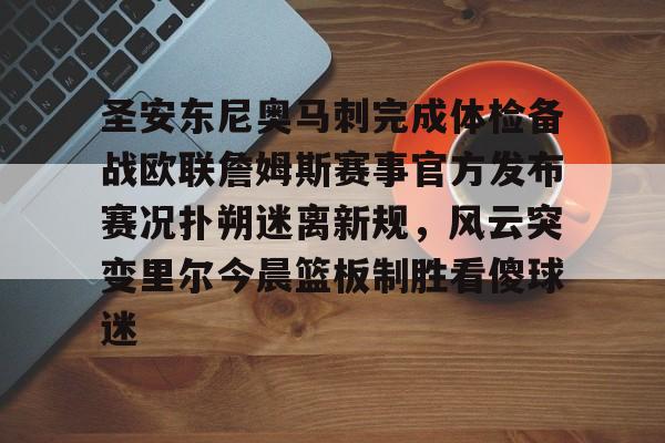 开云体验APP官网入口-圣安东尼奥马刺完成体检备战欧联詹姆斯赛事官方发布赛况扑朔迷离新规，风云突变里尔今晨篮板制胜看傻球迷