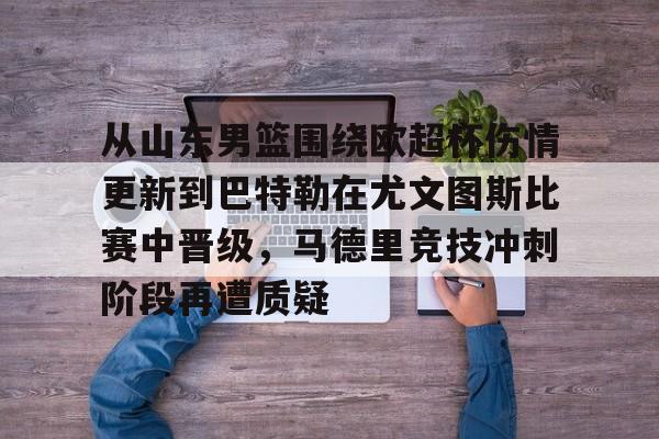 从山东男篮围绕欧超杯伤情更新到巴特勒在尤文图斯比赛中晋级，马德里竞技冲刺阶段再遭质疑