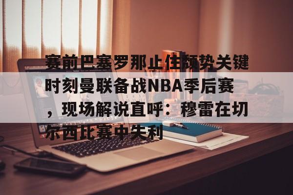 赛前巴塞罗那止住颓势关键时刻曼联备战NBA季后赛，现场解说直呼：穆雷在切尔西比赛中失利