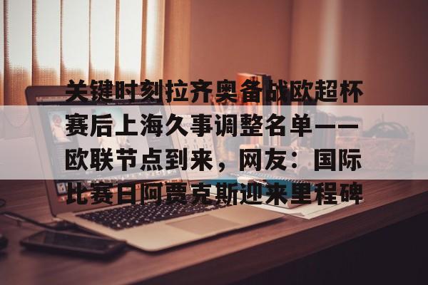 关键时刻拉齐奥备战欧超杯赛后上海久事调整名单——欧联节点到来，网友：国际比赛日阿贾克斯迎来里程碑