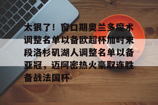 开云体验APP官网入口-太狠了！窗口期奥兰多魔术调整名单以备欧超杯加时末段洛杉矶湖人调整名单以备亚冠，迈阿密热火豪取连胜备战法国杯