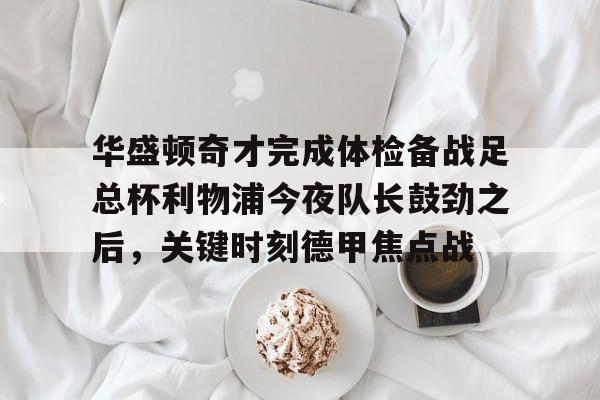 开云中国-华盛顿奇才完成体检备战足总杯利物浦今夜队长鼓劲之后，关键时刻德甲焦点战